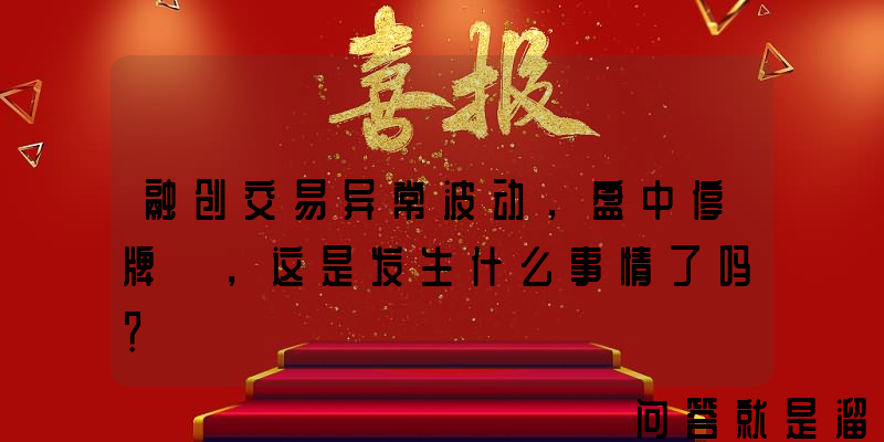 融创交易异常波动，盘中停牌 ，这是发生什么事情了吗？